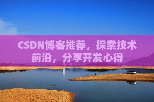 CSDN博客推荐,探索技术前沿,分享开发心得